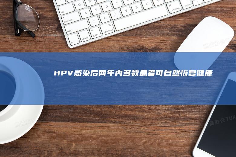 HPV感染后两年内多数患者可自然恢复健康