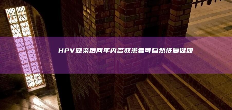 HPV感染后两年内多数患者可自然恢复健康